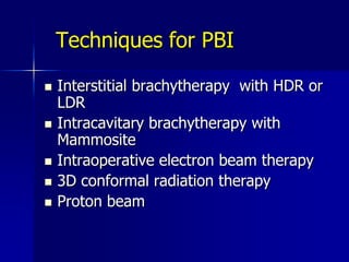 Potential Benefits of Partial Breast IrradiationReduce time and inconvenience of BCTImprove documented underutilization of breast conserving therapy (BCT)?Potentially reduce acute and chronic toxicityReduce burden of care for patientsEliminate scheduling problems with systemic chemotherapy