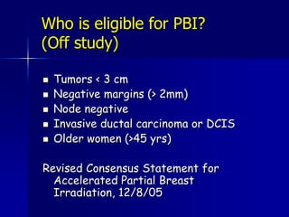 Accelerated Partial Breast IrradiationLimitations:May require additional surgical procedure Requires twice daily treatmentNewer modality with far fewer patients treated and much shorter follow-upAs of now, no direct comparison with standard radiation