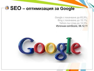 SEO – оптимизация за Google
                  Google с покачване до 65,9%;
                    Bing с покачване до 15,1%;
...