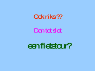 Ook niks ??   Dan tot slot  een fietstour? 