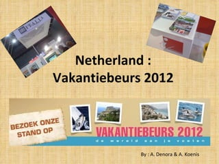 Netherland : Vakantiebeurs 2012 By : A. Denora & A. Koenis 