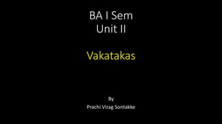 BA I Sem
Unit II
Vakatakas
By
Prachi Virag Sontakke
 