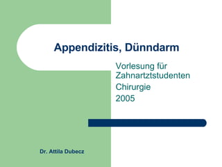 Appendizitis, Dünndarm Vorlesung für Zahnartztstudenten Chirurgie 2005 Dr. Attila Dubecz 