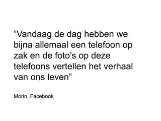 “Vandaag de dag hebben we bijna allemaal een telefoon op zak en de foto’s op deze telefoons vertellen het verhaal van ons leven”Morin, Facebook