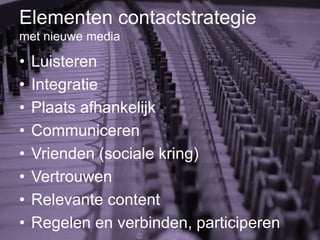 Elementencontactstrategiemet nieuwe mediaLuisterenIntegratiePlaatsafhankelijkCommunicerenVrienden (socialekring)VertrouwenRelevante contentRegelen en verbinden, participeren