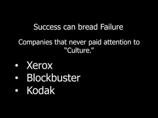 Success can bread Failure
•  Xerox
•  Blockbuster
•  Kodak
Companies that never paid attention to
“Culture.”
 