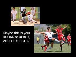 Maybe this is your
KODAK or XEROX,
or BLOCKBUSTER
 