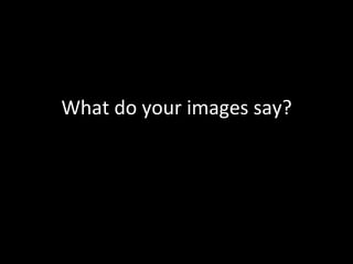 What	
  do	
  your	
  images	
  say?	
  
 