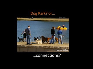…connec]ons?	
  
Dog	
  Park?	
  or…	
  
 