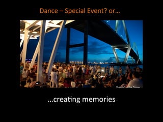…crea]ng	
  memories	
  
Dance	
  –	
  Special	
  Event?	
  or…	
  
 