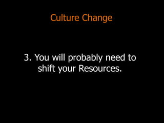 Culture Change
3. You will probably need to
shift your Resources.
 