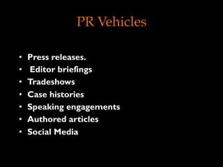 PR Vehicles
•  Press releases.
•  Editor briefings 
•  Tradeshows 
•  Case histories  
•  Speaking engagements  
•  Authored articles
•  Social Media
 