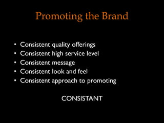 Promoting the Brand
•  Consistent quality offerings
•  Consistent high service level
•  Consistent message
•  Consistent look and feel
•  Consistent approach to promoting
CONSISTANT
 