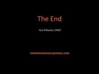 TOM	
  O’ROURKE	
  PRESENTS	
  
The	
  End	
  
	
  
TOMOROURKEMAIL@GMAIL.COM	
  
Tom	
  O’Rourke,	
  CPRCP	
  
 