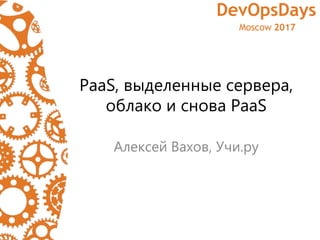 PaaS, выделенные сервера,
облако и снова PaaS
Алексей Вахов, Учи.ру
 