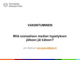 VAKIINTUMINEN


Mitä sosiaalisen median hypetyksen
         jälkeen jäi käteen?

      Jari Sjölund jari.sjolund@utu.fi
 