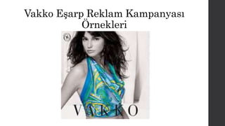 Vakko Eşarp Reklam Kampanyası 
Örnekleri 
 