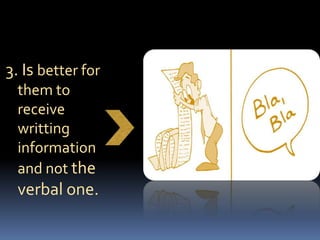 3. Is better for them to receive writting information and not the verbal one.