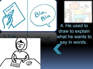 4. He used to draw to explain what he wants to say in words.  