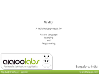 Vaklipi
                             A multilingual product for

                                 Natural Language
                                    Querying
                                       and
                                  Programming




                                                          Bangalore, India
Product Brochure – Vaklipi                                  team@aiaioo.com
 