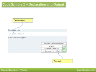 Code Sample 1 – Declaration and Output



            Declaration




                                Output


Product Brochure – Vaklipi                team@aiaioo.com
 