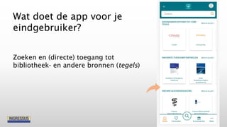 Zoeken en (directe) toegang tot
bibliotheek- en andere bronnen (tegels)
Wat doet de app voor je
eindgebruiker?
 