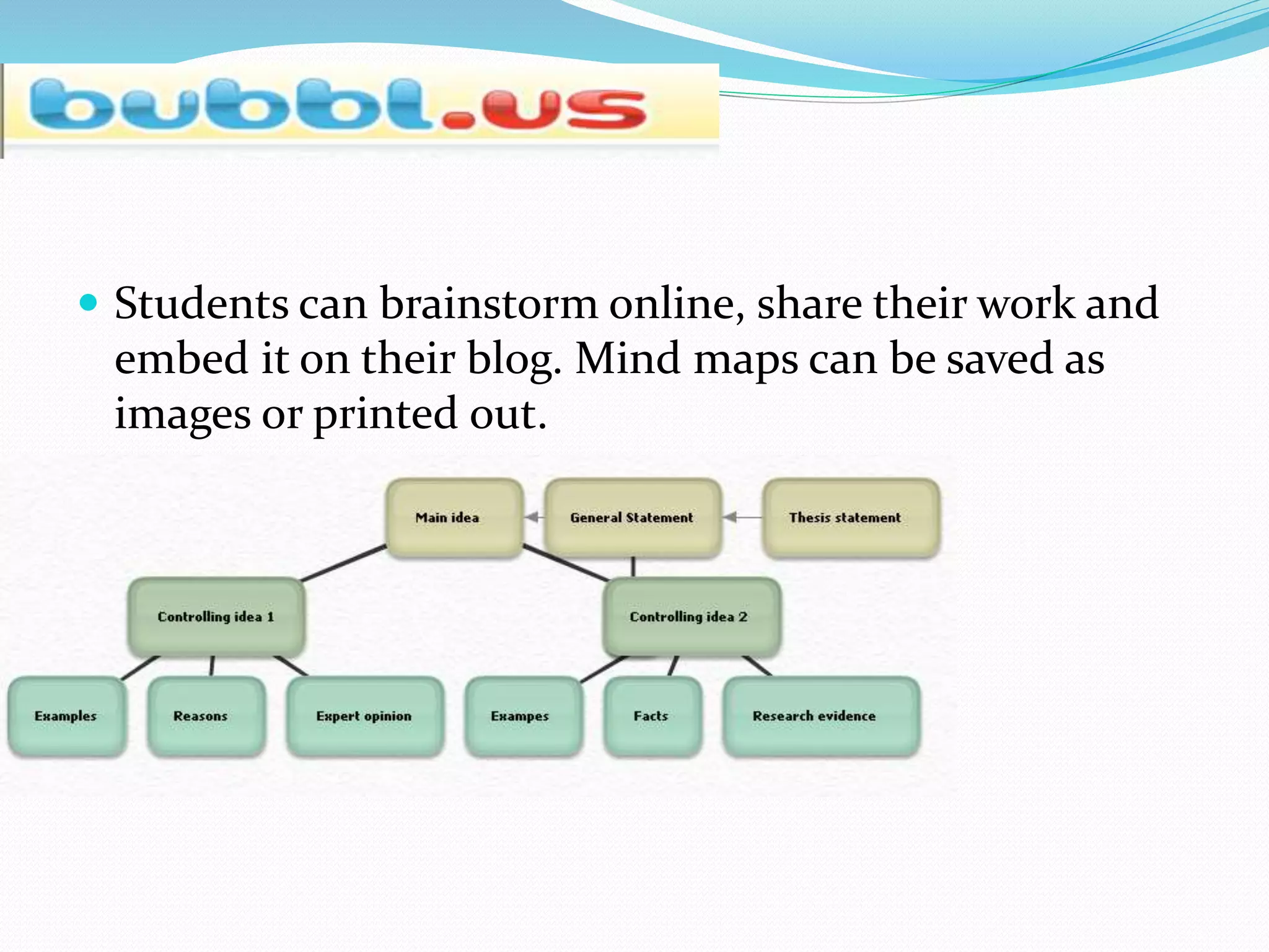 Students can brainstorm online, share their work and
embed it on their blog. Mind maps can be saved as
images or printed out.
 
