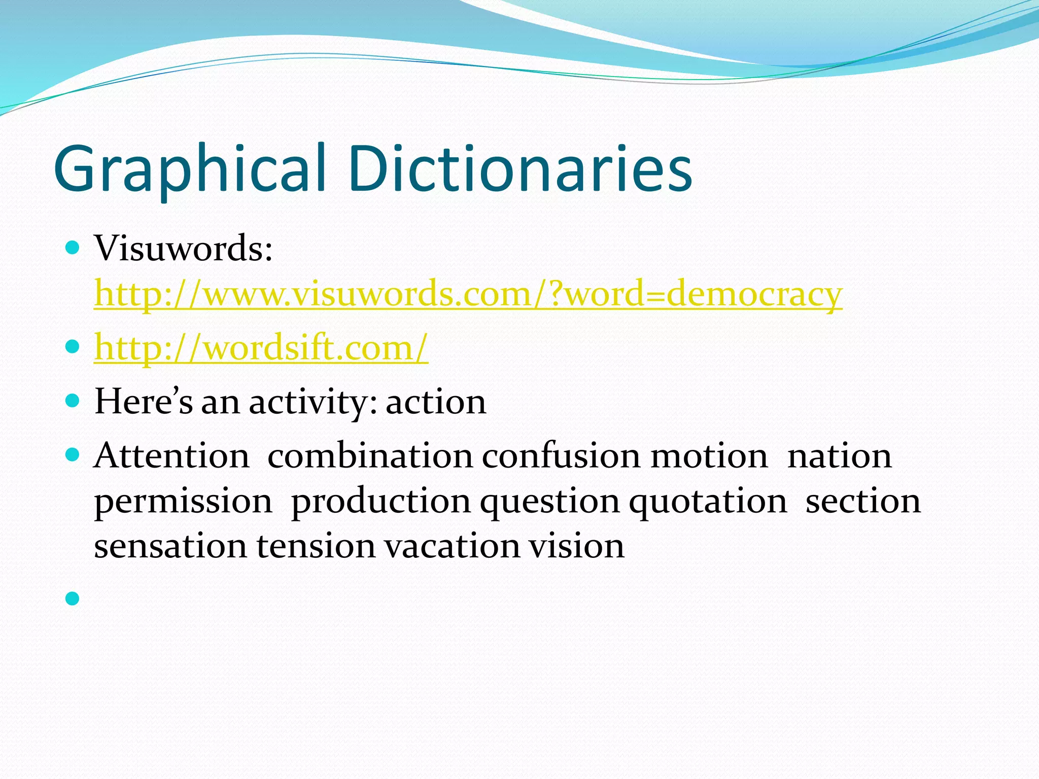 Graphical Dictionaries
 Visuwords:
http://www.visuwords.com/?word=democracy
 http://wordsift.com/
 Here’s an activity: action
 Attention combination confusion motion nation
permission production question quotation section
sensation tension vacation vision

 