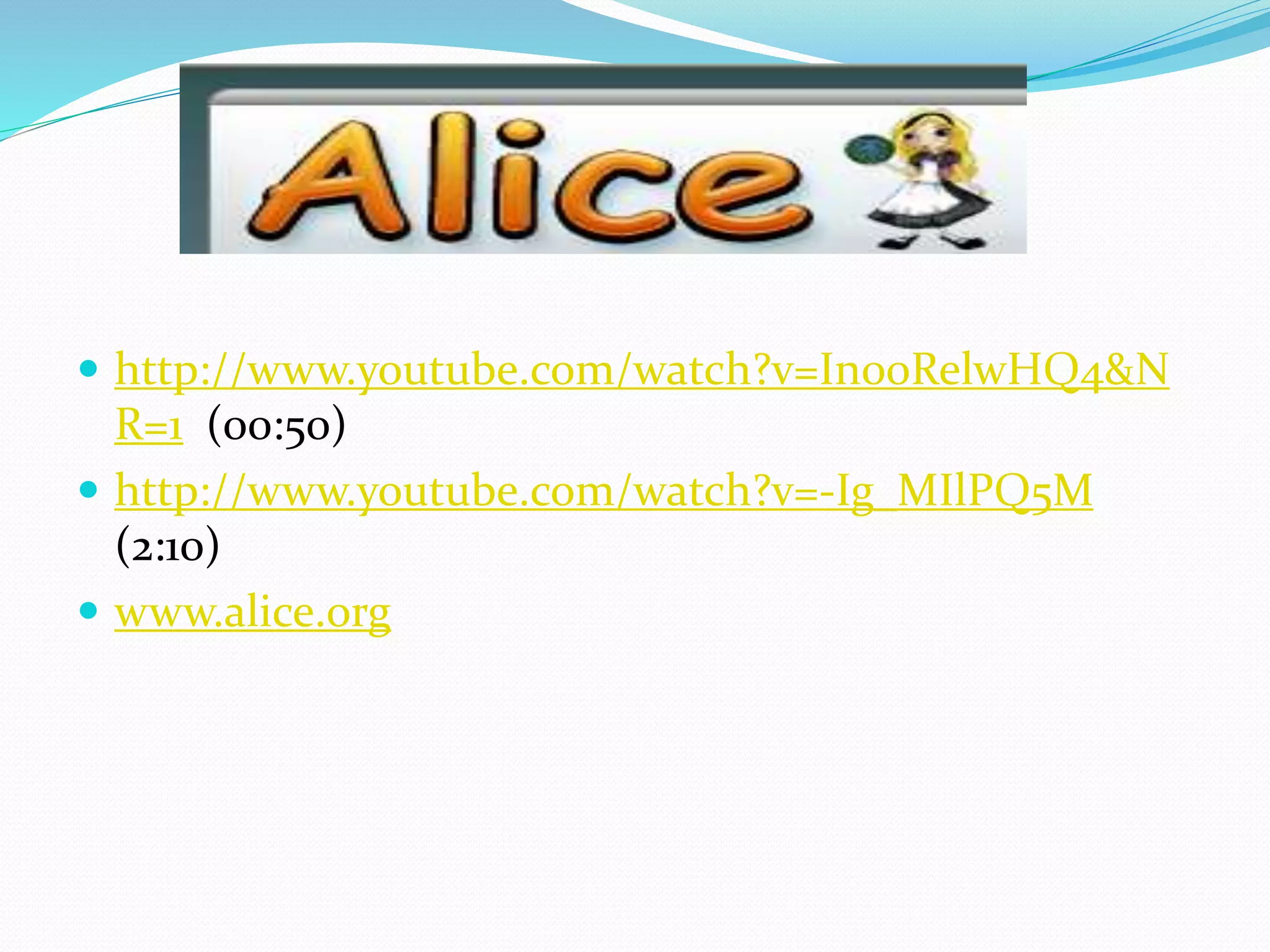 http://www.youtube.com/watch?v=In00RelwHQ4&N
R=1 (00:50)
 http://www.youtube.com/watch?v=-Ig_MIlPQ5M
(2:10)
 www.alice.org
 