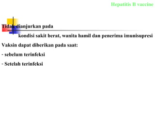 Hepatitis B vaccine
Tidak dianjurkan pada
kondisi sakit berat, wanita hamil dan penerima imunisupresi
Vaksin dapat diberikan pada saat:
- sebelum terinfeksi
- Setelah terinfeksi
 