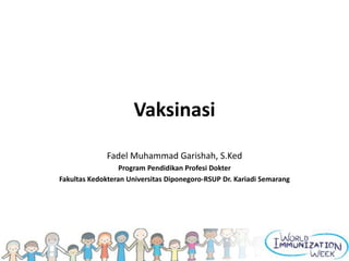 Vaksinasi
Fadel Muhammad Garishah, S.Ked
Program Pendidikan Profesi Dokter
Fakultas Kedokteran Universitas Diponegoro-RSUP Dr. Kariadi Semarang
 