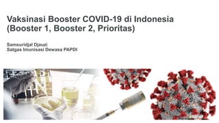 Vaksinasi Booster COVID-19 di Indonesia
(Booster 1, Booster 2, Prioritas)
Samsuridjal Djauzi
Satgas Imunisasi Dewasa PAPDI
 