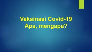 Vaksinasi Covid-19
Apa, mengapa?
 