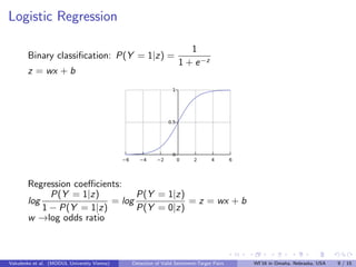 Logistic Regression
Binary classiﬁcation: P(Y = 1|z) =
1
1 + e−z
z = wx + b
Regression coeﬃcients:
log
P(Y = 1|z)
1 − P(Y ...