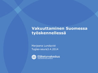 Vakuuttaminen Suomessa
työskennellessä
Marjaana Lundqvist
Tuglas-seura3.4.2014
 