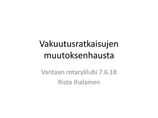 Vakuutusratkaisujen
muutoksenhausta
Vantaan rotaryklubi 7.6.18
Risto Ihalainen
 