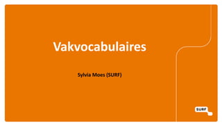 Vakvocabulaires
Sylvia Moes (SURF)
 
