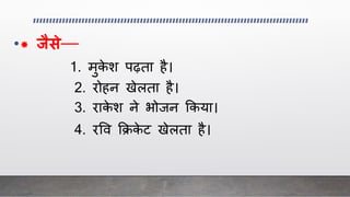 •* जैसे—
1. मुके श पढ़ता है।
2. रोहन खेलता है।
3. राके श ने भोिन क्रकया।
4. रवव क्रिके ट खेलता है।
 