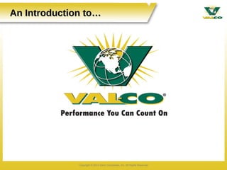 An Introduction to…




              Copyright © 2012 Valco Companies, Inc. All Rights Reserved
 