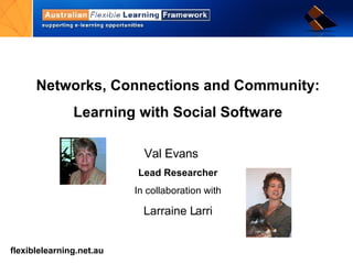 Networks, Connections and Community: Learning with Social Software Val Evans  Lead Researcher In collaboration with Larraine Larri 