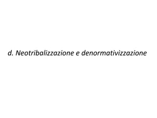 d. Neotribalizzazione e denormativizzazione 