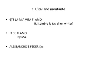 c. L’italiano montante 6TT LA MIA VITA TI AMO   B. [sembra la tag di un writer]  FEDE TI AMO   By MA… ALESSANDRO E FEDERIKA 
