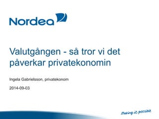 Valutgången - så tror vi det 
påverkar privatekonomin 
Ingela Gabrielsson, privatekonom 
2014-09-03 
 