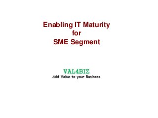 Enabling IT Maturity
for
SME Segment
 