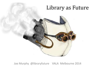 Library as Future

Joe Murphy @libraryfuture Australia 2014

 