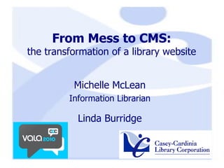 From Mess to CMS: the transformation of a library website Michelle McLean Information Librarian Linda Burridge 