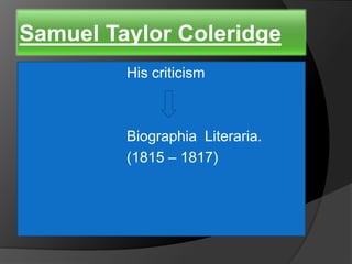 Samuel Taylor Coleridge
His criticism
Biographia Literaria.
(1815 – 1817)
 