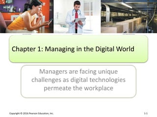 Copyright © 2016 Pearson Education, Inc. 1-1
Managers are facing unique
challenges as digital technologies
permeate the workplace
Chapter 1: Managing in the Digital World
 