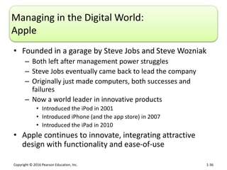 Copyright © 2016 Pearson Education, Inc. 1-36
Managing in the Digital World:
Apple
• Founded in a garage by Steve Jobs and...