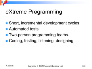 Chapter 1 Copyright © 2017 Pearson Education, Ltd. 1-28
eXtreme Programming
 Short, incremental development cycles
 Automated tests
 Two-person programming teams
 Coding, testing, listening, designing
 
